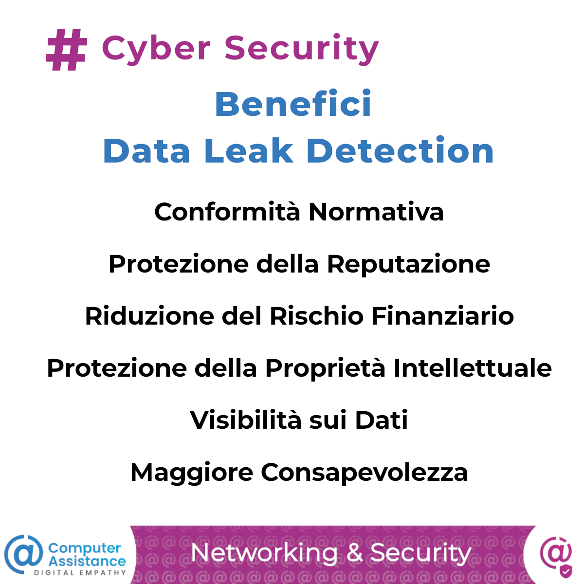 Benefici Data Leak Detection Conformità Normativa Protezione della Reputazione Riduzione del Rischio Finanziario Protezione della Proprietà Intellettuale Visibilità sui Dati Maggiore Consapevolezza